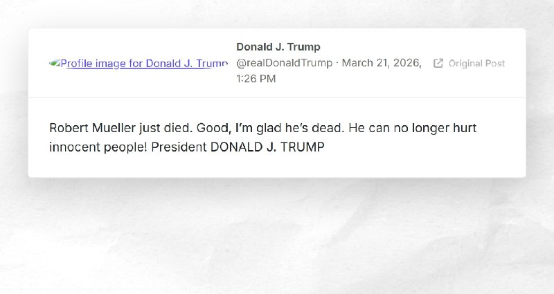 Donald J. Trump: "Robert Mueller just died. Good, I’m glad he’s dead. He can no longer hurt in...