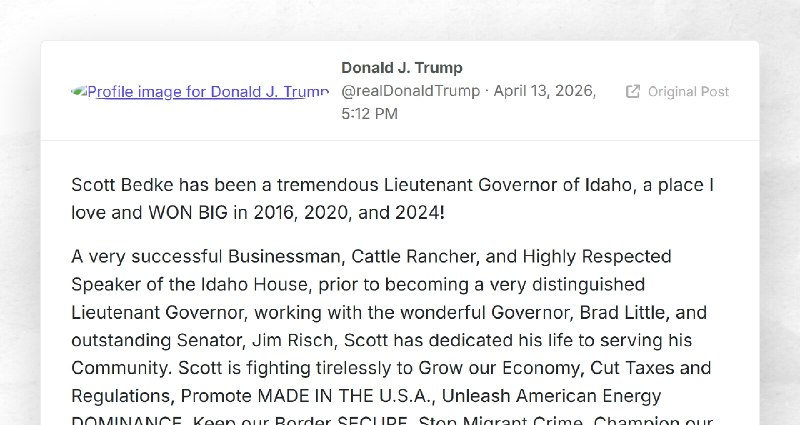 Donald J. Trump: "Scott Bedke has been a tremendous Lieutenant Governor of Idaho, a place I lo...