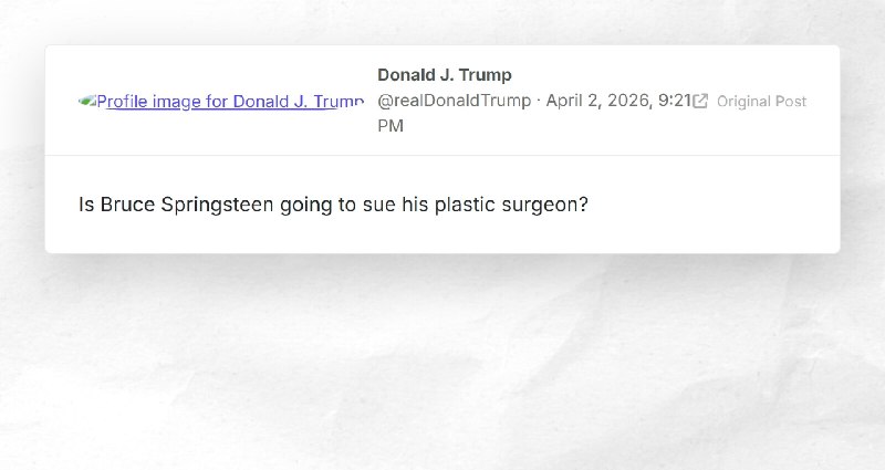 Donald J. Trump: "Is Bruce Springsteen going to sue his plastic surgeon?"
