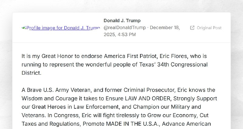 Donald J. Trump: "It is my Great Honor to endorse America First Patriot, Eric Flores, who is r...