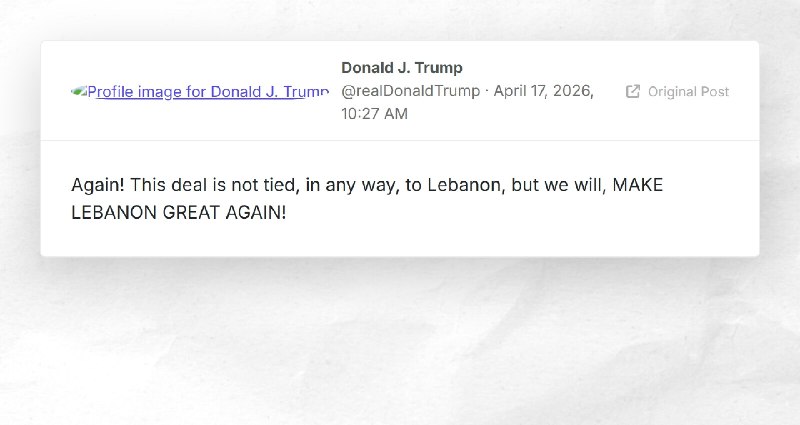 Donald J. Trump: "Again! This deal is not tied, in any way, to Lebanon, but we will, MAKE LEBA...